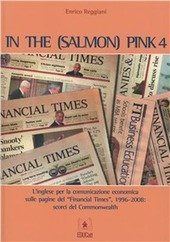 In the (salmon) pink - L'inglese per la comunicazione economica sulle pagine del &laquo;Financial Times&raquo;. Ediz. italiana e inglese.. Vol. 4