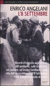 L'8 settembre - Ricordi d'infanzia sugli eventi, sull'ambiente, sulle tradizioni, sui costumi, sul lessico familiare e sulla vita d'epoca intorno all'8 settembre...