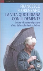 La vita quotidiana con il demente - Curare ed assistere i pazienti affetti dalla Malattia di Alzheimer