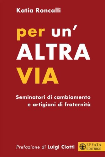 Per un'altra via. Seminatori di cambiamento e artigiani di fraternit&agrave;