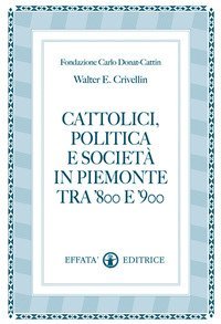 Cattolici, politica e societ&agrave; in Piemonte tra '800 e '900