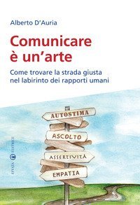 Comunicare &egrave; un'arte. Come trovare la strada giusta nel labirinto dei rapporti umani