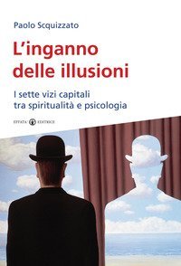 L'inganno delle illusioni. I sette vizi capitali tra spiritualit&agrave; e psicologia