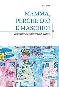 Mamma, perch&eacute; Dio &egrave; maschio? Educazione e differenza di genere