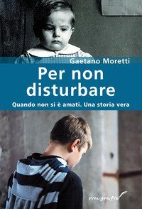 Per non disturbare. Quando non si &egrave; amati. Una storia vera