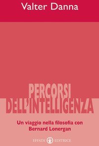 Percorsi dell'intelligenza. Un viaggio nella filosofia con Bernard Lonergan