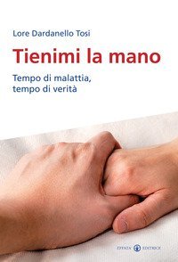Tienimi la mano. Tempo di malattia, tempo di verit&agrave;
