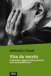 Vita da vecchi. L'umanit&agrave; negata delle persone non autosufficienti