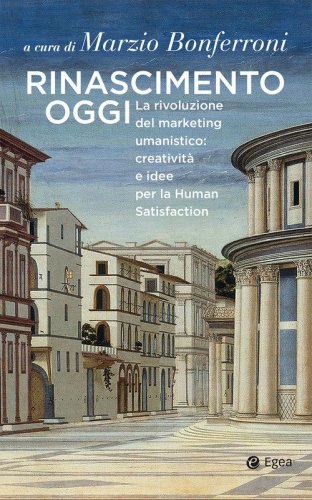 Rinascimento oggi. La rivoluzione del marketing umanistico: creativit&agrave; e idee per la Human Satisfaction