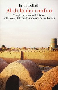 Al di l&agrave; dei confini. Viaggio nel mondo dell'Islam sulle tracce del grande avventuriero Ibn Battuta