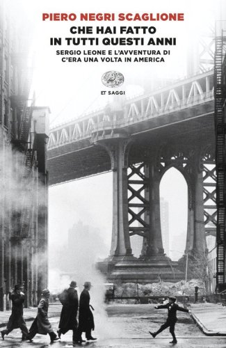 Che hai fatto in tutti questi anni. Sergio Leone e l'avventura di &laquo;C'era una volta in America&raquo;