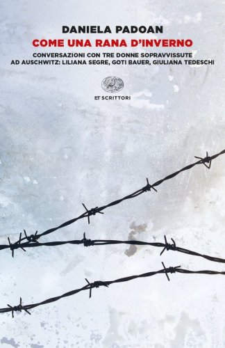 Come una rana d'inverno. Conversazioni con tre donne sopravvissute ad Auschwitz: Liliana Segre, Goti Bauer, Giuliana Tedeschi