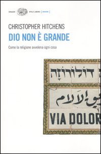 Dio non &egrave; grande. Come la religione avvelena ogni cosa