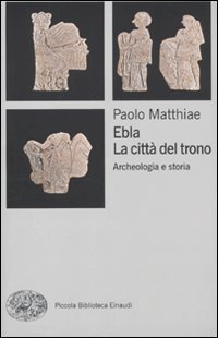Ebla, la citt&agrave; del trono. Archeologia e storia