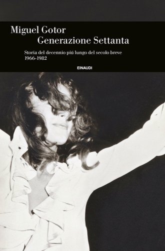 Generazione Settanta. Storia del decennio pi&ugrave; lungo del secolo breve (1966-1982)