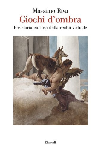 Giochi d'ombra. Preistoria curiosa della realt&agrave; virtuale