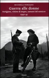 Guerra alle donne. Partigiane, vittime di stupro, &laquo;amanti del nemico&raquo; 1940-45