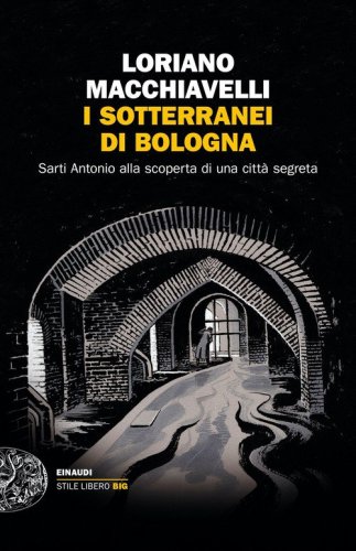 I sotterranei di Bologna. Sarti Antonio alla scoperta di una citt&agrave; segreta