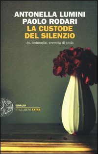 La custode del silenzio. &laquo;Io, Antonella, eremita di citt&agrave;&raquo;