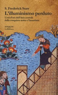 L'illuminismo perduto. L'et&agrave; d'oro dell'Asia centrale dalla conquista araba a Tamerlano
