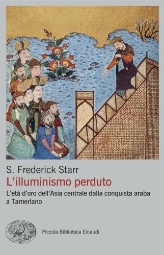 L'illuminismo perduto. L'et&agrave; d'oro dell'Asia centrale dalla conquista araba a Tamerlano