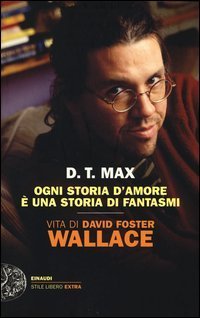 Ogni storia d'amore &egrave; una storia di fantasmi - Vita di David Foster Wallace