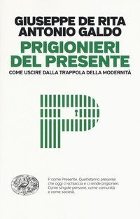 Prigionieri del presente. Come uscire dalla trappola della modernit&agrave;