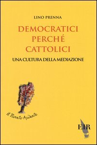 Democratici perch&eacute; cattolici. Una cultura della mediazione