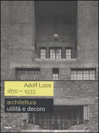 Adolf Loos 1870-1933. Architettura. Utilit&agrave; e decoro. Catalogo della mostra (Roma, 7 dicembre 2006-11 febbraio 2007)