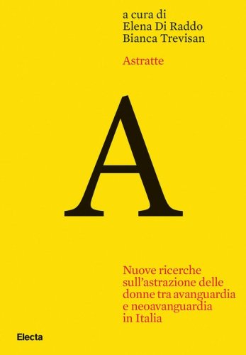 Astratte. Nuove ricerche sull'astrazione delle donne tra avanguardia e neoavanguardia in Italia