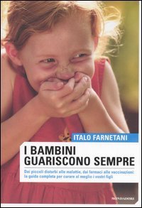 I bambini guariscono sempre. Dai piccoli disturbi alle malattie, dai farmaci alla vaccinazioni: la guida completa per curare al meglio i vostri figli