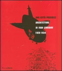 Una citt&agrave; possibile. Architetture di Ivan Leonidov 1926-1934. Catalogo della mostra (Milano, 1 giugno-8 luglio 2007)