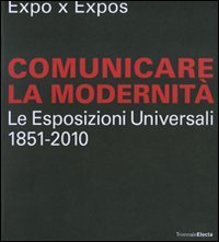 Expo x Expos. Comunicare la modernit&agrave;. Le Esposizioni Universali (1851-2010). Catalogo della mostra (Milano, 5 febbraio-30 marzo 2008)