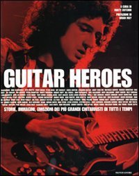 Guitar heroes. Storie, immagini, emozioni dei pi&ugrave; grandi chitarristi di tutti i tempi
