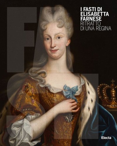 I Fasti di Elisabetta Farnese. Ritratto di una regina