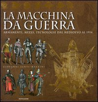 La macchina da guerra. Armamenti, mezzi, tecnologie dal Medioevo al 1914