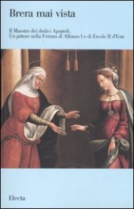 Il maestro dei dodici Apostoli. Un pittore nella Ferrara di Alfonso I e di Ercole II d'Este. Catalogo della mostra (Milano, 7 dicembre 2005-16 febbraio 2006)