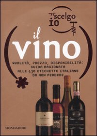 Oggi scelgo io il vino. Qualit&agrave;, prezzo, disponibilit&agrave;: guida ragionata alle 430 etichette italiane da non perdere