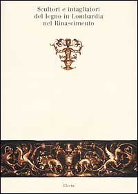 Scultori e intagliatori del legno in Lombardia nel Rinascimento