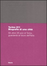 Torino 011. Biografia di una citt&agrave;. Gli ultimi 25 anni di Torino, guardando al futuro dell'Italia. Catalogo della mostra (Torino, 29 giugno-18 ottobre 2008)