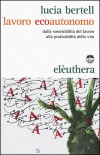 Lavoro ecoautonomo. Dalla sostenibilit&agrave; del lavoro alla praticabilit&agrave; della vita