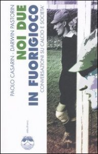 Noi due in fuorigioco. Conversazioni su calcio e societ&agrave;