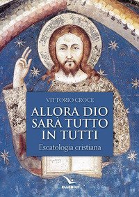 Allora Dio sar&agrave; tutto in tutti. Escatologia cristiana
