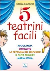 Cinque teatrini facili. Miciolandia, Citrullino, La topolina del cespuglio, Il finto principe, Maria Stella