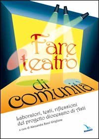 Fare teatro di comunit&agrave;. Laboratori, testi, riflessioni del progetto diocesano di Asti