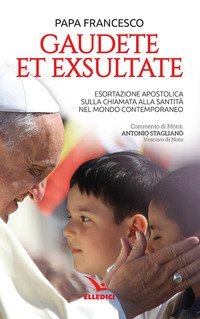 Gaudete et exsultate. Esortazione apostolica sulla chiamata alla santit&agrave; nel mondo contemporaneo