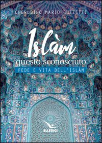 Isl&agrave;m questo sconosciuto. Fede e vita dell'Islam