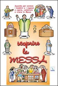 Scoprire la messa. Sussidio per aiutare i bambini e i ragazzi a capire, celebrare e vivere la messa
