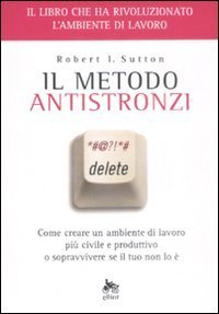 Il metodo antistronzi. Come creare un ambiente di lavoro pi&ugrave; civile e produttivo o sopravvivere se il tuo non lo &egrave;