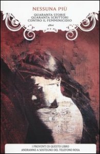 Nessuna pi&ugrave;. Quaranta storie, quaranta scrittori contro il femminicidio